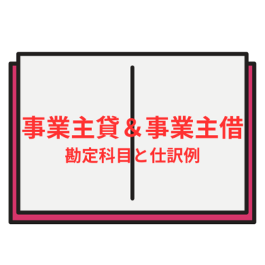 事業主貸と事業主借の勘定科目の使い方と仕訳例